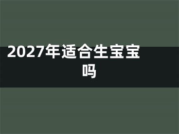 2027年适合生宝宝吗