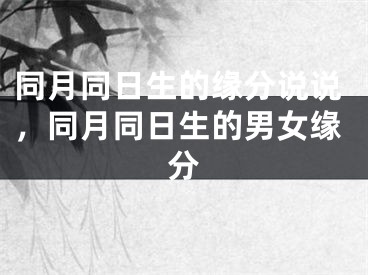 同月同日生的缘分说说，同月同日生的男女缘分