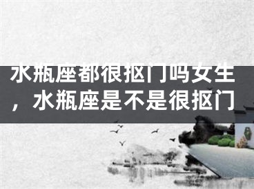 水瓶座都很抠门吗女生，水瓶座是不是很抠门