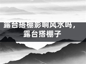 露台搭棚影响风水吗，露台搭棚子