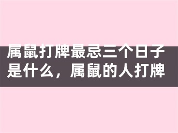 属鼠打牌最忌三个日子是什么，属鼠的人打牌