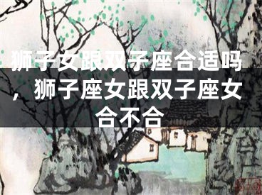 狮子女跟双子座合适吗，狮子座女跟双子座女合不合