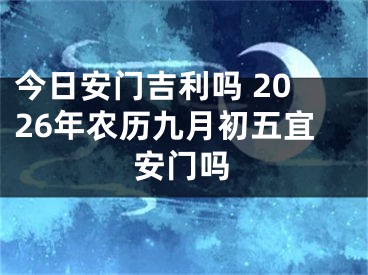 今日安门吉利吗 2026年农历九月初五宜安门吗