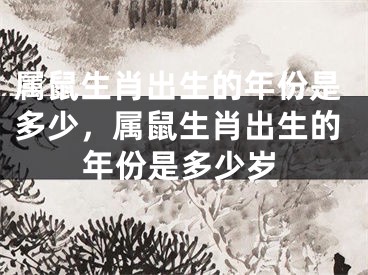 属鼠生肖出生的年份是多少，属鼠生肖出生的年份是多少岁