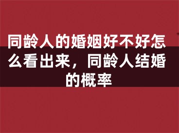 同龄人的婚姻好不好怎么看出来，同龄人结婚的概率