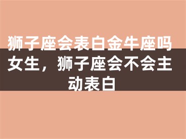 狮子座会表白金牛座吗女生，狮子座会不会主动表白