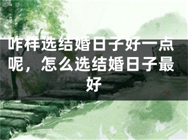 咋样选结婚日子好一点呢，怎么选结婚日子最好