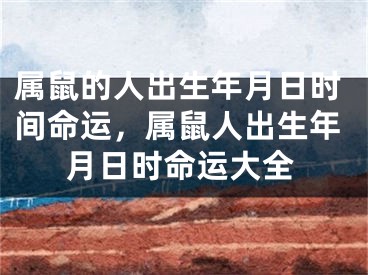 属鼠的人出生年月日时间命运,属鼠人出生年月日时命运大全