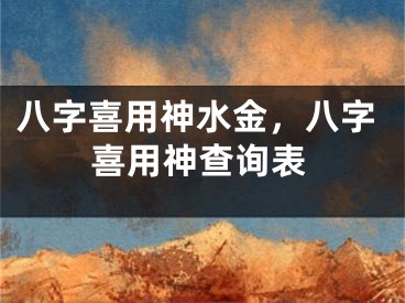 八字喜用神水金,八字喜用神查询表