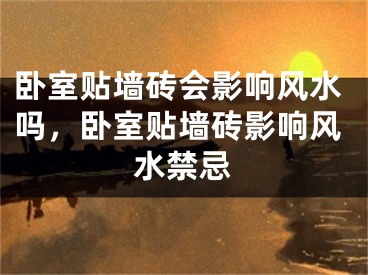 卧室贴墙砖会影响风水吗,卧室贴墙砖影响风水禁忌