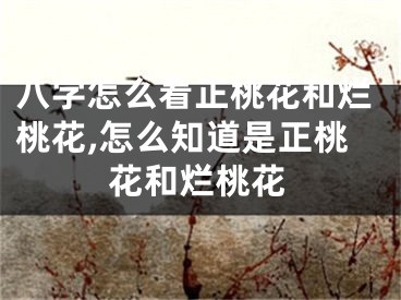 八字怎么看正桃花和烂桃花,怎么知道是正桃花和烂桃花