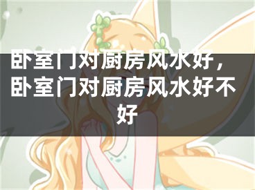 卧室门对厨房风水好,卧室门对厨房风水好不好
