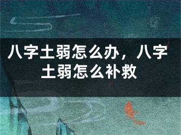 八字土弱怎么办,八字土弱怎么补救