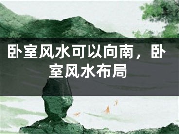 卧室风水可以向南，卧室风水布局