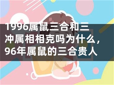 1996属鼠三合和三冲属相相克吗为什么，96年属鼠的三合贵人