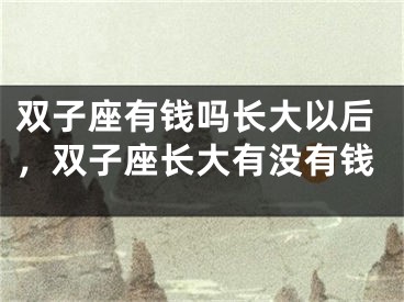 双子座有钱吗长大以后,双子座长大有没有钱