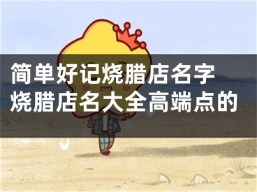 简单好记烧腊店名字 烧腊店名大全高端点的
