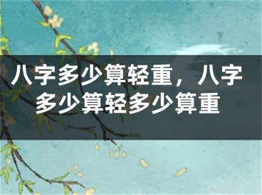 八字多少算轻重，八字多少算轻多少算重