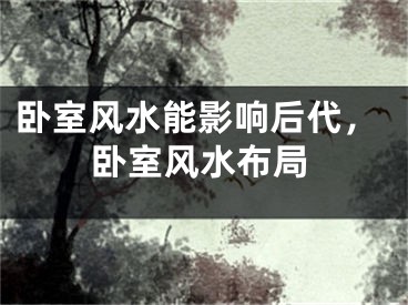 卧室风水能影响后代,卧室风水布局