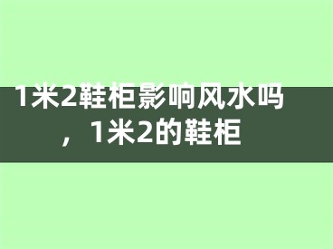 1米2鞋柜影响风水吗，1米2的鞋柜