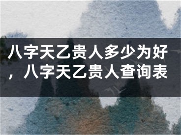 八字天乙贵人多少为好,八字天乙贵人查询表