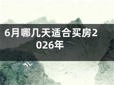 6月哪几天适合买房2026年
