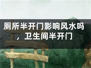 厕所半开门影响风水吗,卫生间半开门