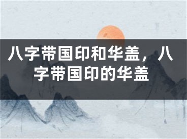 八字带国印和华盖,八字带国印的华盖