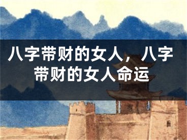 八字带财的女人,八字带财的女人命运