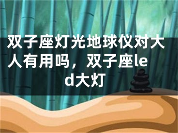 双子座灯光地球仪对大人有用吗，双子座led大灯