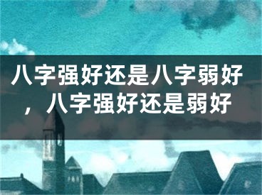 八字强好还是八字弱好，八字强好还是弱好