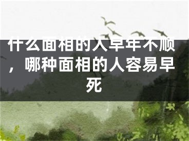 什么面相的人早年不顺,哪种面相的人容易早死