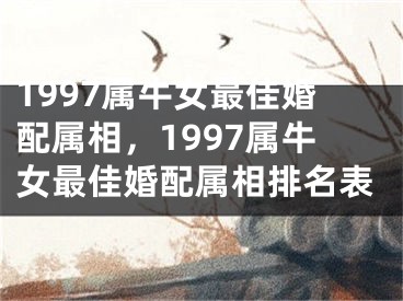 1997属牛女最佳婚配属相,1997属牛女最佳婚配属相排名表