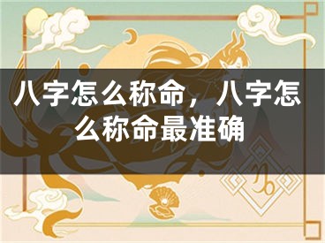 八字怎么称命，八字怎么称命最准确