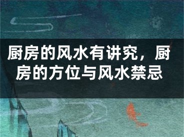 厨房的风水有讲究,厨房的方位与风水禁忌