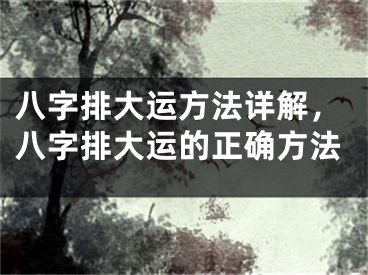 八字排大运方法详解，八字排大运的正确方法