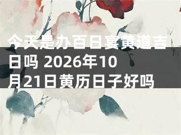 今天是办百日宴黄道吉日吗 2026年10月21日黄历日子好吗