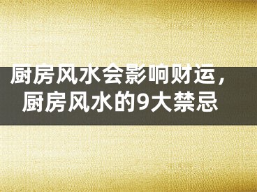 厨房风水会影响财运,厨房风水的9大禁忌