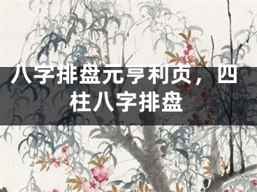 八字排盘元亨利贞，四柱八字排盘
