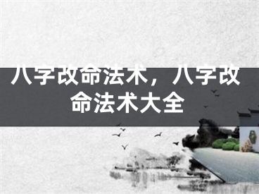 八字改命法术，八字改命法术大全