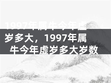 1997年属牛今年虚岁多大，1997年属牛今年虚岁多大岁数