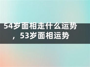 54岁面相走什么运势,53岁面相运势