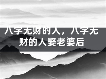 八字无财的人,八字无财的人娶老婆后