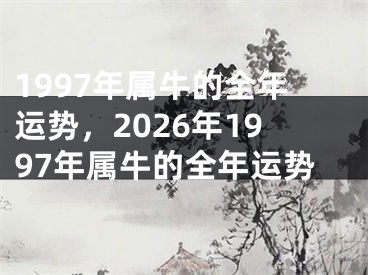 1997年属牛的全年运势，2026年1997年属牛的全年运势