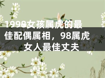 1998女孩属虎的最佳配偶属相，98属虎女人最佳丈夫