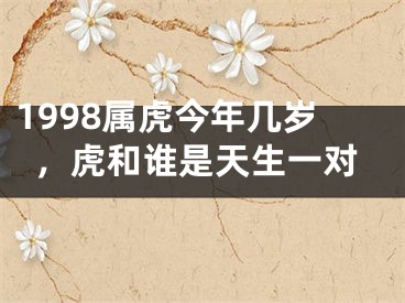 1998属虎今年几岁，虎和谁是天生一对