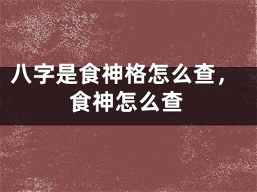 八字是食神格怎么查，食神怎么查