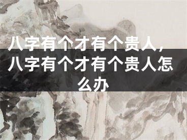 八字有个才有个贵人,八字有个才有个贵人怎么办