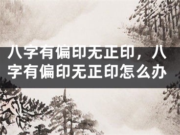 八字有偏印无正印,八字有偏印无正印怎么办