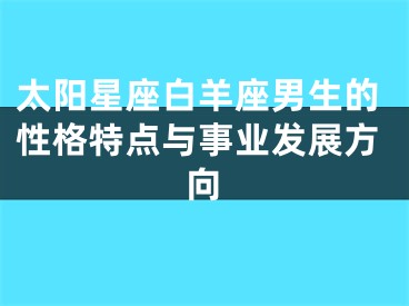 太阳星座白羊座男生的性格特点与事业发展方向